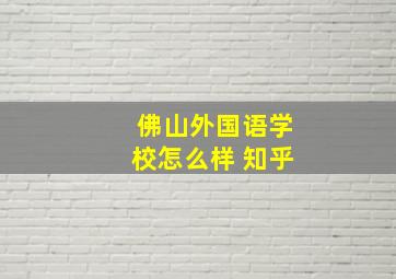 佛山外国语学校怎么样 知乎